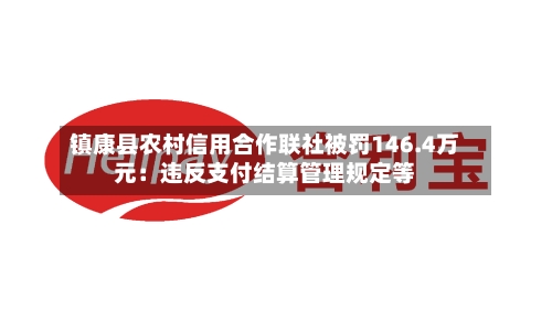 镇康县农村信用合作联社被罚146.4万元：违反支付结算管理规定等-第2张图片