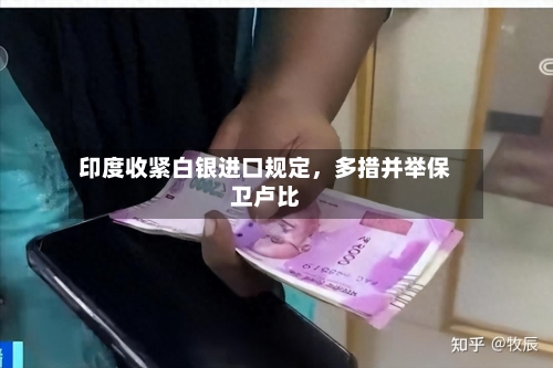 印度收紧白银进口规定，多措并举保卫卢比-第3张图片
