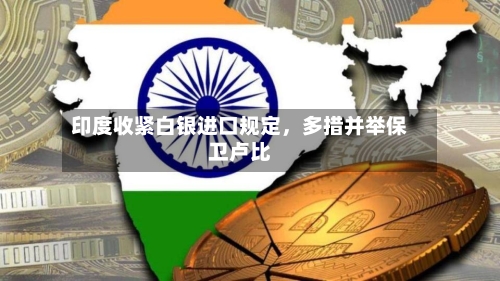 印度收紧白银进口规定，多措并举保卫卢比-第2张图片
