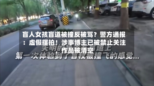 盲人女孩盲道被撞反被骂？警方通报：虚假摆拍！涉事博主已被禁止关注，作品被清空-第3张图片