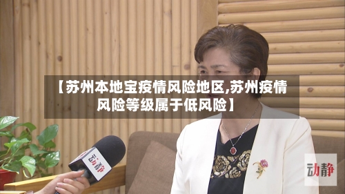 【苏州本地宝疫情风险地区,苏州疫情风险等级属于低风险】-第3张图片