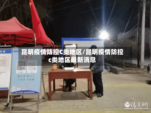 昆明疫情防控C类地区/昆明疫情防控c类地区最新消息