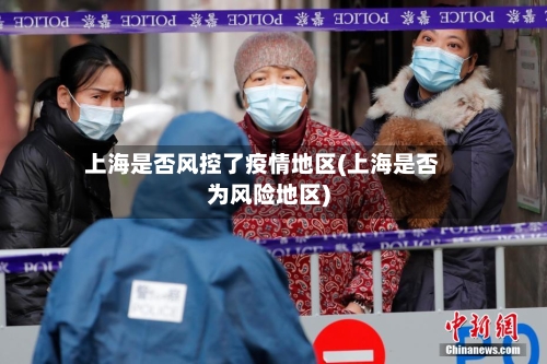 上海是否风控了疫情地区(上海是否为风险地区)-第2张图片