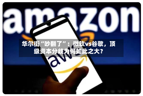 华尔街“吵翻了”：微软vs谷歌，顶级资本分歧为何如此之大？-第3张图片