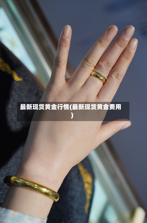 最新现货黄金行情(最新现货黄金费用)-第3张图片