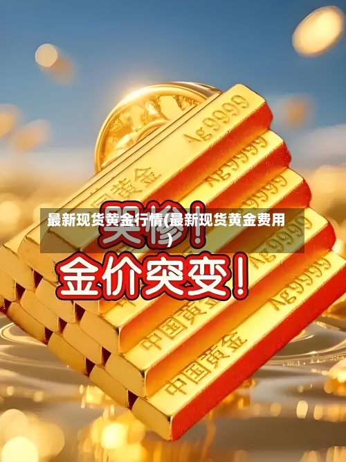 最新现货黄金行情(最新现货黄金费用)