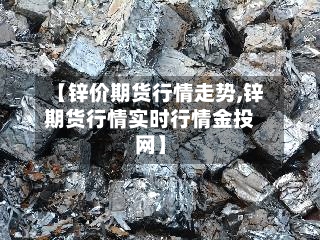 【锌价期货行情走势,锌期货行情实时行情金投网】