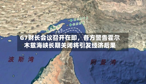 G7财长会议召开在即，各方警告霍尔木兹海峡长期关闭将引发经济后果-第2张图片