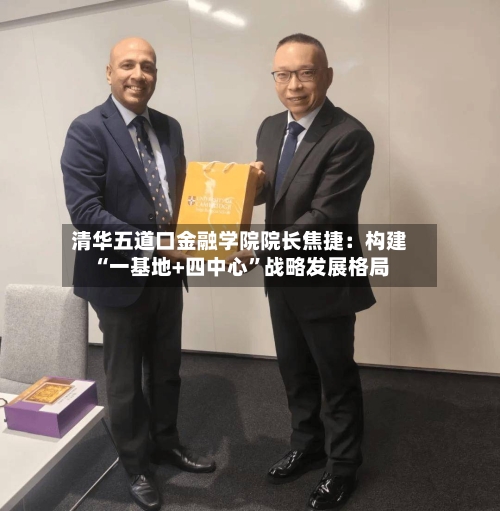 清华五道口金融学院院长焦捷：构建“一基地+四中心”战略发展格局-第2张图片