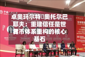 卓奥玛尔特・奥托尔巴耶夫:重建信任是世界
货币体系重构的核心基石-第2张图片