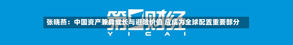 张晓燕：中国资产兼具成长与避险价值 应成为全球配置重要部分-第3张图片