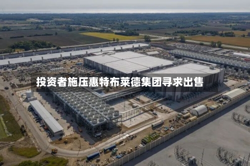 投资者施压惠特布莱德集团寻求出售