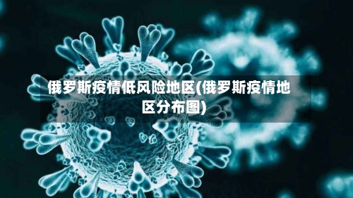 俄罗斯疫情低风险地区(俄罗斯疫情地区分布图)