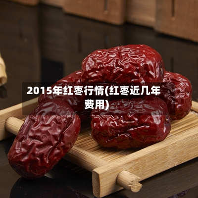 2015年红枣行情(红枣近几年费用)