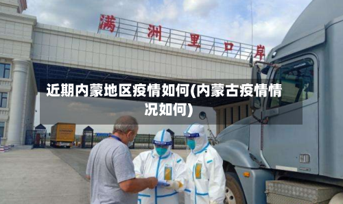 近期内蒙地区疫情如何(内蒙古疫情情况如何)-第3张图片