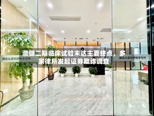 渤健二期临床试验未达主要终点，多家律所发起证券欺诈调查-第2张图片