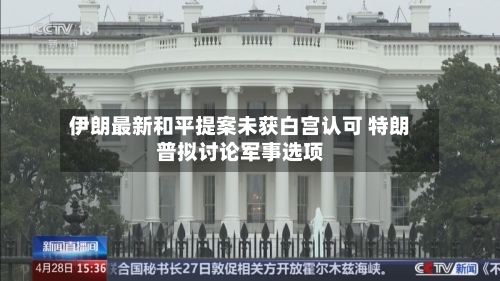 伊朗最新和平提案未获白宫认可 特朗普拟讨论军事选项-第3张图片