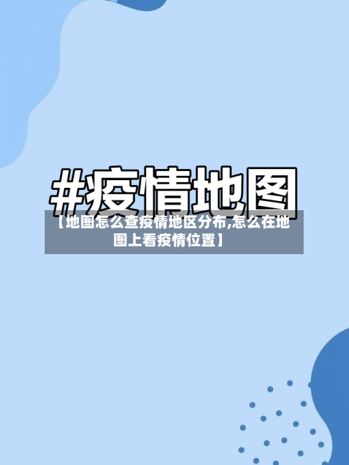 【地图怎么查疫情地区分布,怎么在地图上看疫情位置】-第3张图片