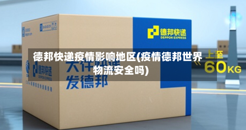 德邦快递疫情影响地区(疫情德邦世界物流安全吗)-第3张图片