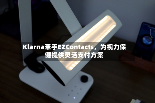 Klarna牵手EZContacts，为视力保健提供灵活支付方案