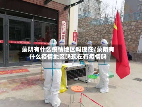 蒙阴有什么疫情地区吗现在/蒙阴有什么疫情地区吗现在有疫情吗