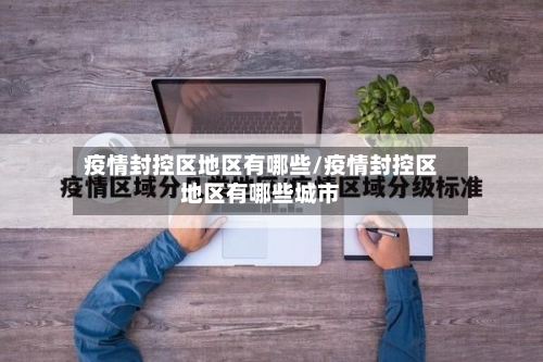 疫情封控区地区有哪些/疫情封控区地区有哪些城市