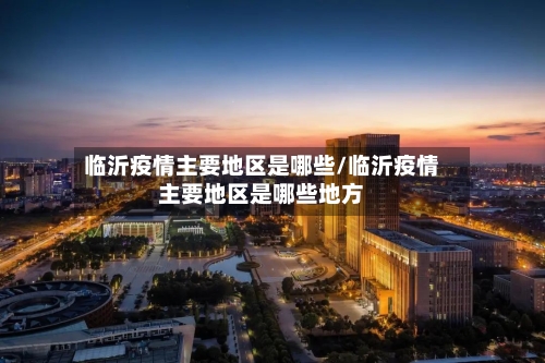 临沂疫情主要地区是哪些/临沂疫情主要地区是哪些地方