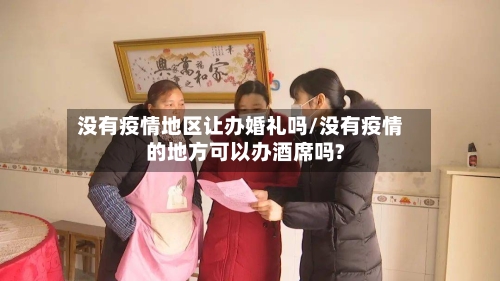 没有疫情地区让办婚礼吗/没有疫情的地方可以办酒席吗?