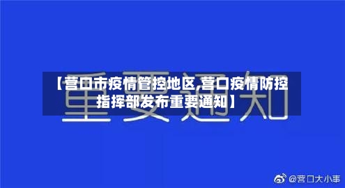 【营口市疫情管控地区,营口疫情防控指挥部发布重要通知】