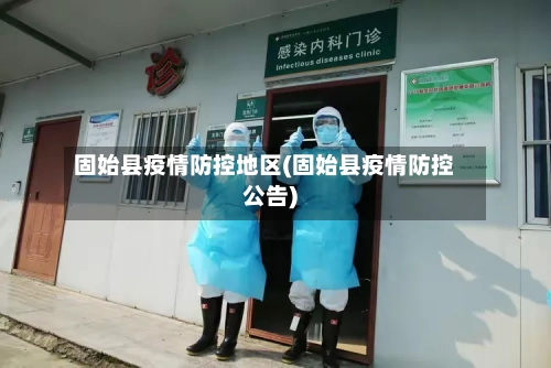 固始县疫情防控地区(固始县疫情防控公告)-第2张图片