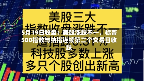 5月19日收盘：美股涨跌不一，标普500指数与纳指连续第二个交易日收跌