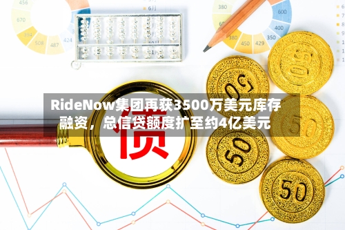 RideNow集团再获3500万美元库存融资，总信贷额度扩至约4亿美元-第2张图片