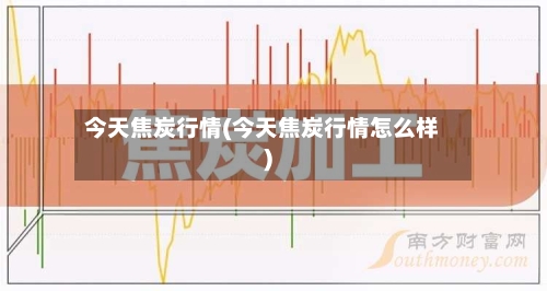 今天焦炭行情(今天焦炭行情怎么样)