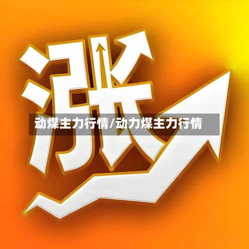 动煤主力行情/动力煤主力行情