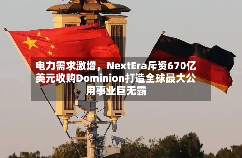 电力需求激增	，NextEra斥资670亿美元收购Dominion打造全球最大公用事业巨无霸-第2张图片