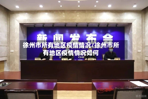 徐州市所有地区疫情情况/徐州市所有地区疫情情况如何
