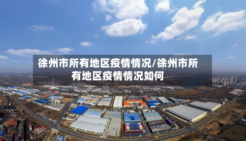 徐州市所有地区疫情情况/徐州市所有地区疫情情况如何-第3张图片