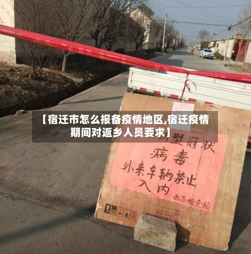 【宿迁市怎么报备疫情地区,宿迁疫情期间对返乡人员要求】