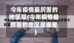 今年疫情最厉害的地区是(今年疫情最厉害的地区是哪里)