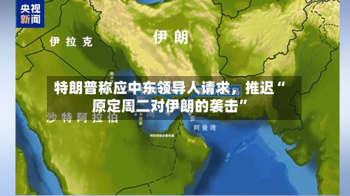 特朗普称应中东领导人请求，推迟“原定周二对伊朗的袭击	”-第2张图片
