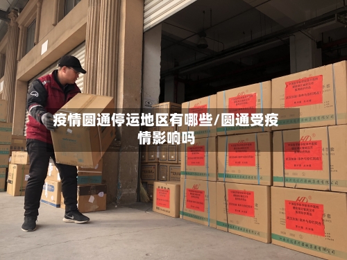 疫情圆通停运地区有哪些/圆通受疫情影响吗