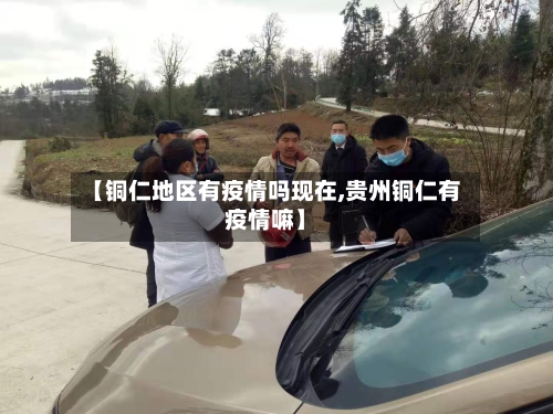 【铜仁地区有疫情吗现在,贵州铜仁有疫情嘛】