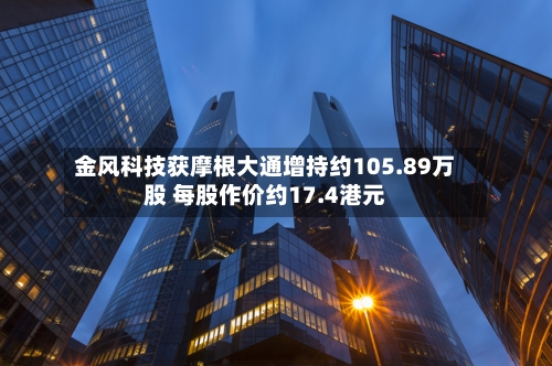 金风科技获摩根大通增持约105.89万股 每股作价约17.4港元-第2张图片
