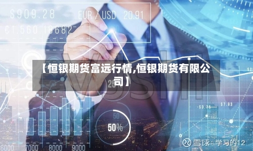 【恒银期货富远行情,恒银期货有限公司】-第3张图片