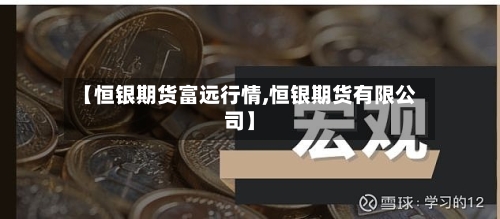 【恒银期货富远行情,恒银期货有限公司】