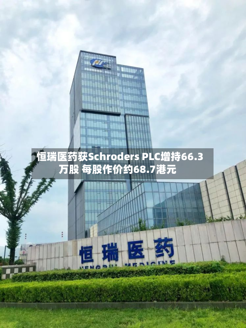 恒瑞医药获Schroders PLC增持66.3万股 每股作价约68.7港元