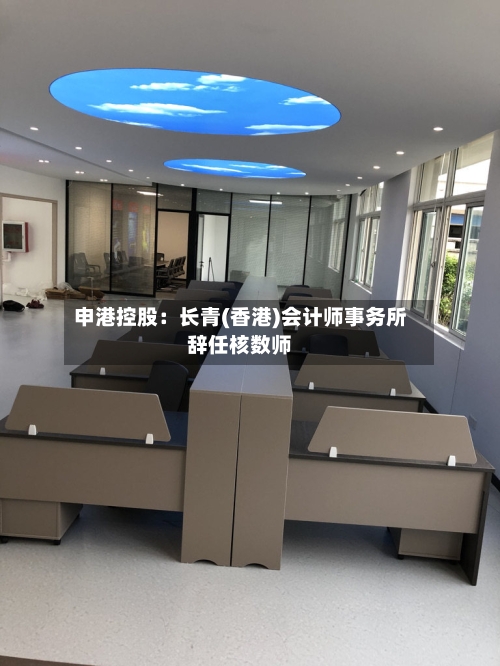 申港控股：长青(香港)会计师事务所辞任核数师-第2张图片