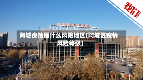 阿城疫情是什么风险地区(阿城区疫情风险等级)