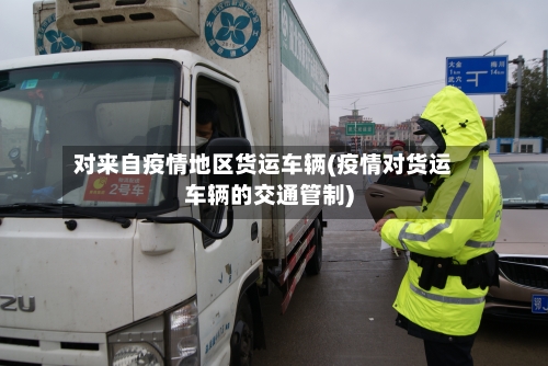 对来自疫情地区货运车辆(疫情对货运车辆的交通管制)
