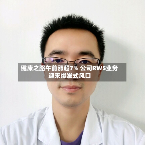 健康之路午前涨超7% 公司RWS业务迎来爆发式风口